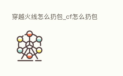 穿越火線怎么扔包_cf怎么扔包
