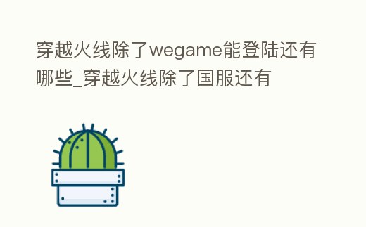 穿越火線除了wegame能登陸還有哪些_穿越火線除了國服還有