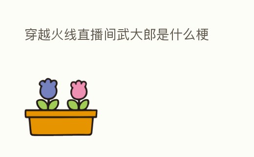 穿越火線直播間武大郎是什么梗