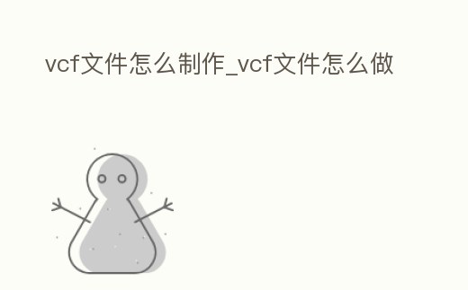 vcf文件怎么制作_vcf文件怎么做