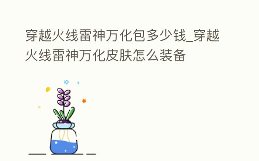 穿越火線雷神萬化包多少錢_穿越火線雷神萬化皮膚怎么裝備