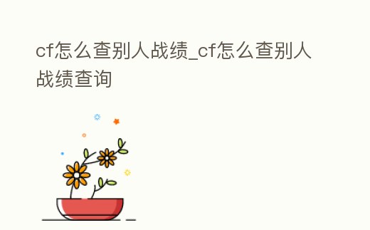 cf怎么查別人戰績_cf怎么查別人戰績查詢