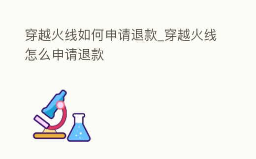 穿越火線如何申請退款_穿越火線怎么申請退款