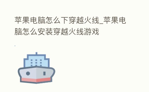 蘋果電腦怎么下穿越火線_蘋果電腦怎么安裝穿越火線游戲