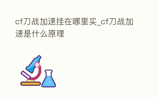 cf刀戰加速掛在哪里買_cf刀戰加速是什么原理