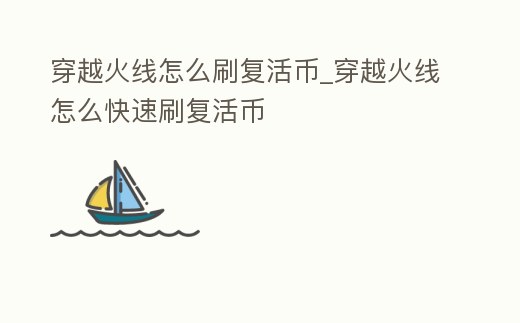 穿越火線怎么刷復(fù)活幣_(tái)穿越火線怎么快速刷復(fù)活幣