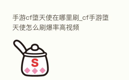 手游cf墮天使在哪里刷_cf手游墮天使怎么刷爆率高視頻