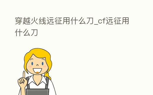 穿越火線遠(yuǎn)征用什么刀_cf遠(yuǎn)征用什么刀