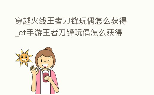 穿越火線王者刀鋒玩偶怎么獲得_cf手游王者刀鋒玩偶怎么獲得