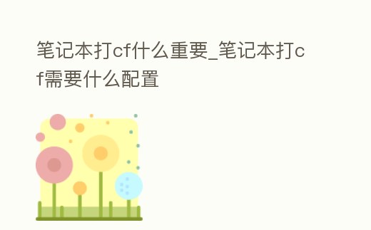 筆記本打cf什么重要_筆記本打cf需要什么配置