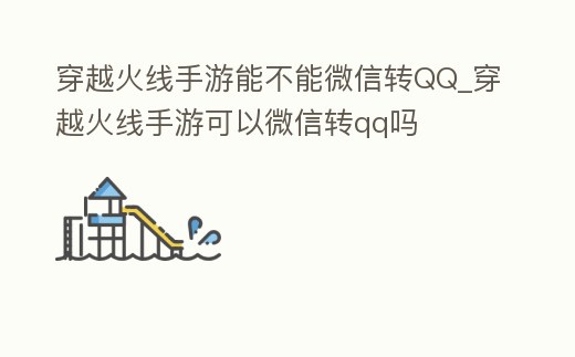 穿越火線手游能不能微信轉(zhuǎn)QQ_穿越火線手游可以微信轉(zhuǎn)qq嗎