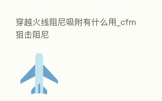 穿越火線阻尼吸附有什么用_cfm狙擊阻尼