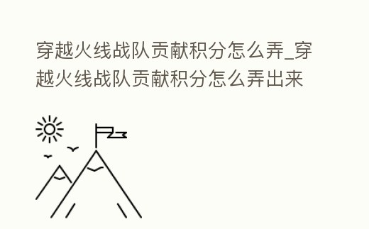 穿越火線戰隊貢獻積分怎么弄_穿越火線戰隊貢獻積分怎么弄出來
