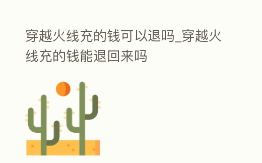 穿越火線充的錢可以退嗎_穿越火線充的錢能退回來嗎