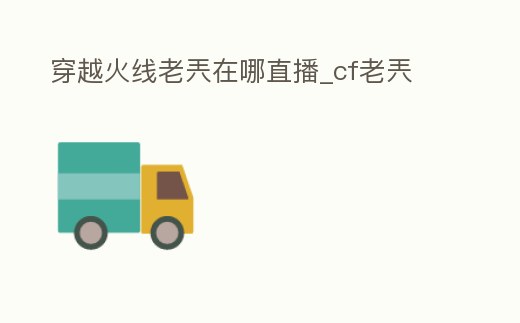 穿越火線老兲在哪直播_cf老兲
