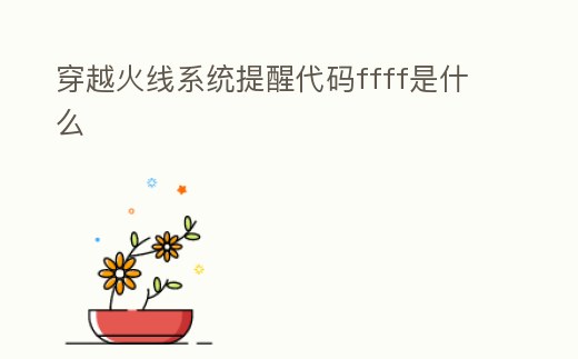 穿越火線系統提醒代碼ffff是什么