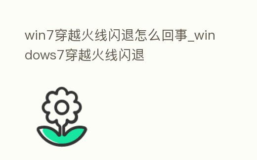 win7穿越火線閃退怎么回事_windows7穿越火線閃退