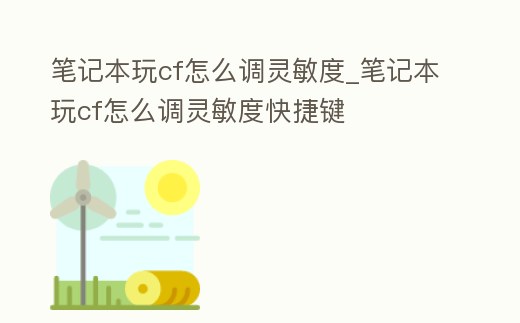 筆記本玩cf怎么調(diào)靈敏度_筆記本玩cf怎么調(diào)靈敏度快捷鍵