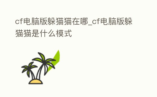 cf電腦版躲貓貓在哪_cf電腦版躲貓貓是什么模式