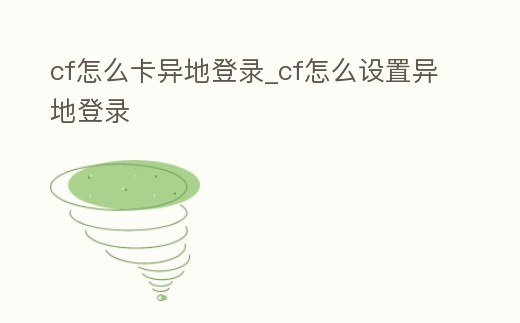 cf怎么卡異地登錄_cf怎么設置異地登錄