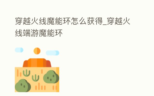 穿越火線魔能環怎么獲得_穿越火線端游魔能環