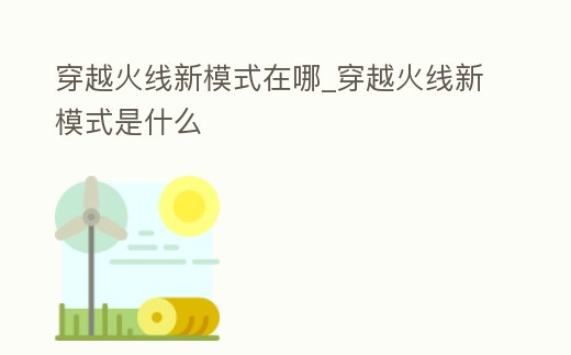 穿越火線新模式在哪_穿越火線新模式是什么
