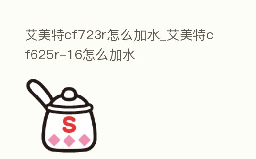 艾美特cf723r怎么加水_艾美特cf625r-16怎么加水