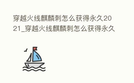 穿越火線麒麟刺怎么獲得永久2021_穿越火線麒麟刺怎么獲得永久20228月