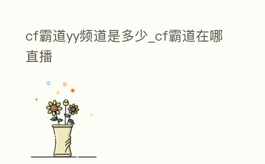cf霸道yy頻道是多少_cf霸道在哪直播