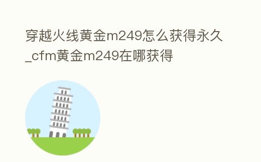 穿越火線黃金m249怎么獲得永久_cfm黃金m249在哪獲得