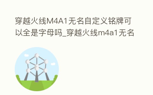 穿越火線M4A1無(wú)名自定義銘牌可以全是字母嗎_穿越火線m4a1無(wú)名槍上的字母