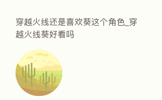 穿越火線還是喜歡葵這個角色_穿越火線葵好看嗎