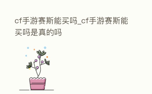 cf手游賽斯能買嗎_cf手游賽斯能買嗎是真的嗎