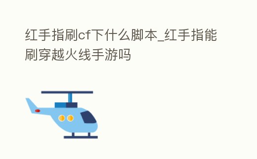 紅手指刷cf下什么腳本_紅手指能刷穿越火線手游嗎