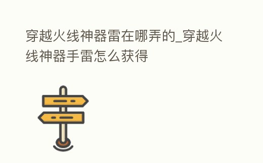 穿越火線神器雷在哪弄的_穿越火線神器手雷怎么獲得