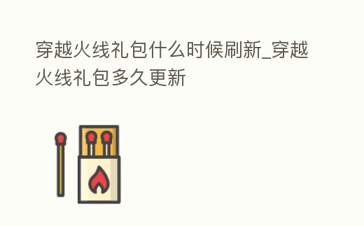 穿越火線禮包什么時候刷新_穿越火線禮包多久更新