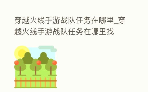 穿越火線手游戰(zhàn)隊(duì)任務(wù)在哪里_穿越火線手游戰(zhàn)隊(duì)任務(wù)在哪里找