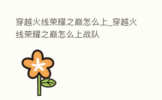 穿越火線榮耀之巔怎么上_穿越火線榮耀之巔怎么上戰隊