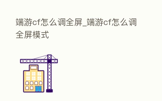 端游cf怎么調全屏_端游cf怎么調全屏模式