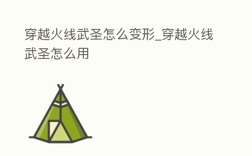 穿越火線武圣怎么變形_穿越火線武圣怎么用