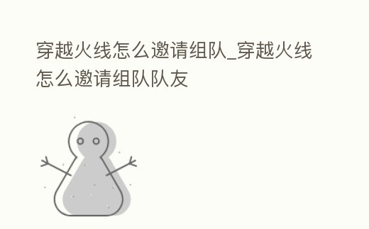 穿越火線怎么邀請組隊_穿越火線怎么邀請組隊隊友