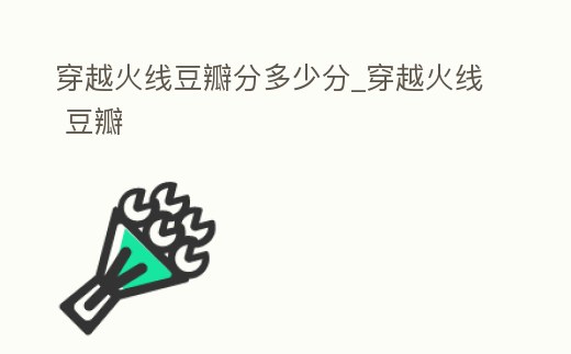 穿越火線豆瓣分多少分_穿越火線 豆瓣