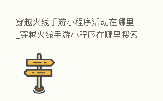 穿越火線手游小程序活動在哪里_穿越火線手游小程序在哪里搜索