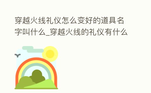 穿越火線禮儀怎么變好的道具名字叫什么_穿越火線的禮儀有什么用