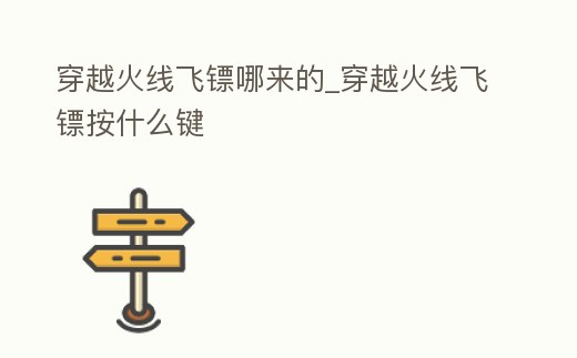 穿越火線飛鏢哪來的_穿越火線飛鏢按什么鍵