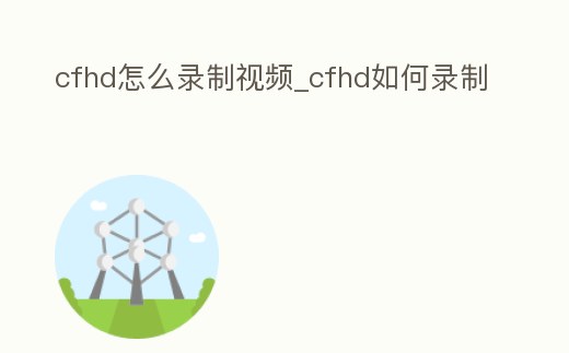 cfhd怎么錄制視頻_cfhd如何錄制