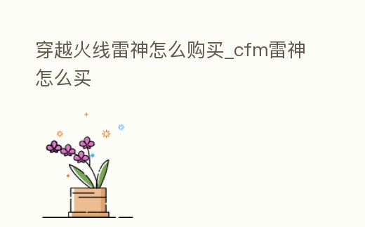 穿越火線雷神怎么購買_cfm雷神怎么買