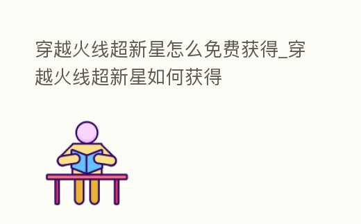 穿越火線超新星怎么免費獲得_穿越火線超新星如何獲得