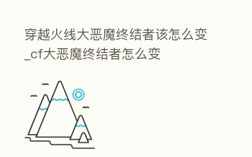 穿越火線大惡魔終結者該怎么變_cf大惡魔終結者怎么變