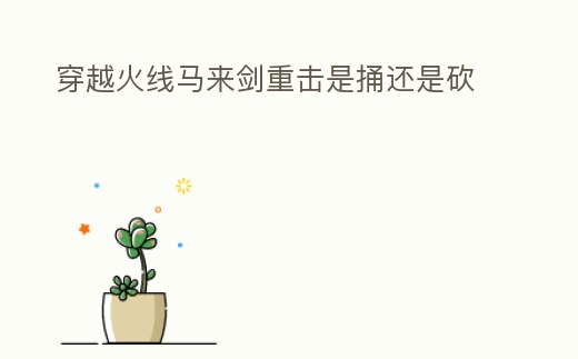 穿越火線馬來劍重擊是捅還是砍